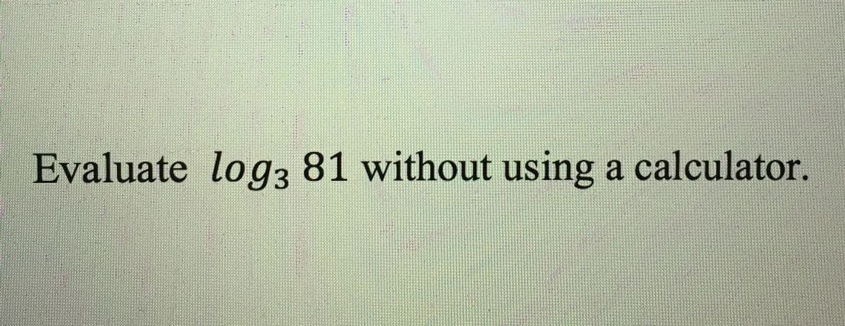 Evaluate log3 81 without using a calculator.
