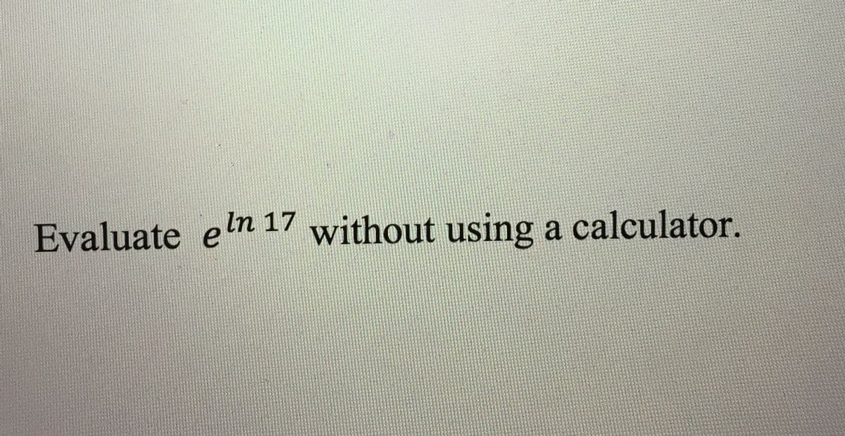 Evaluate en 17 without using a calculator.
