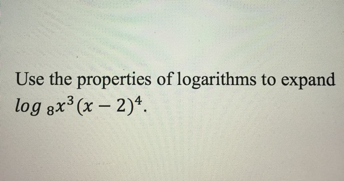 Use the properties of logarithms to expand
log gx³ (x – 2)*.
