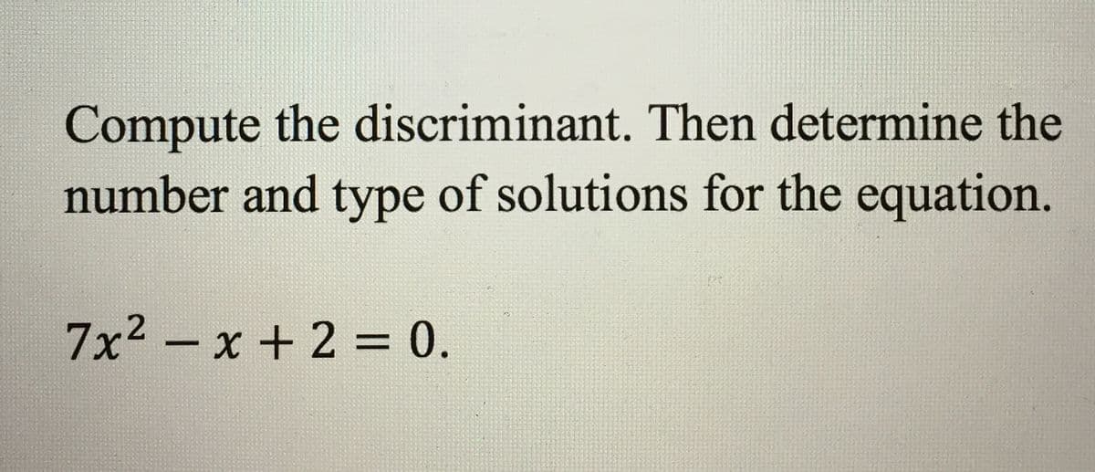 Compute the discriminant. Then determine the
number and type of solutions for the equation.
7x2 - x + 2 = 0.
%3D
