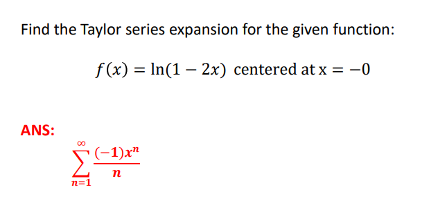 Find the Taylor series expansion for the given function:
f(x) = In(1 – 2x) centered at x = -0
ANS:
(-1)x"
n
n=1
