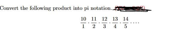 Convert the following product into pi notation..
10
12
1
3
11
2
5.
13
14
4 5