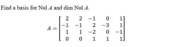 Find a basis for Nul A and dim Nul A.
2
2
-1
1
0
A =
-1
1
0
-1
2
-2
1
0
-3
0
1
1
-1
1]