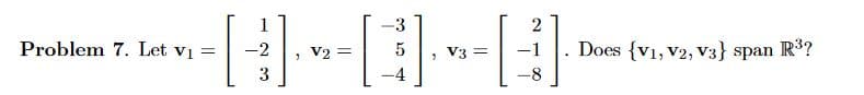 -[-]---CH
-2
=
3
Problem 7. Let V₁ =
-3
5
V3 =
2
Does {V1, V2, V3} span
R³?