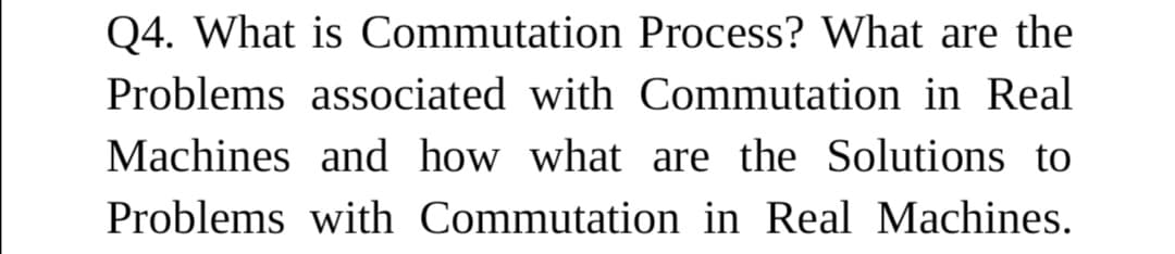 Q4. What is Commutation Process? What are the
Problems associated with Commutation in Real
Machines and how what are the Solutions to
Problems with Commutation in Real Machines.
