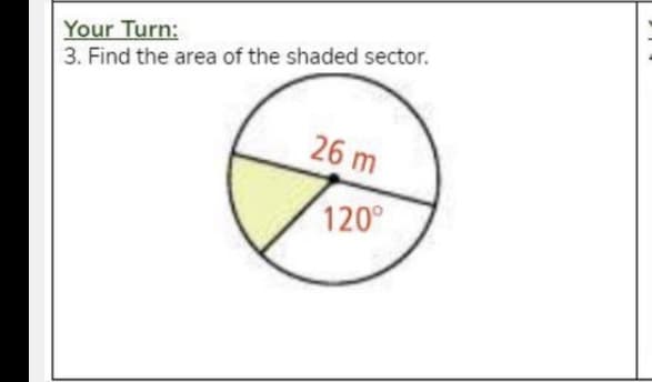 Your Turn:
3. Find the area of the shaded sector.
26 m
120
