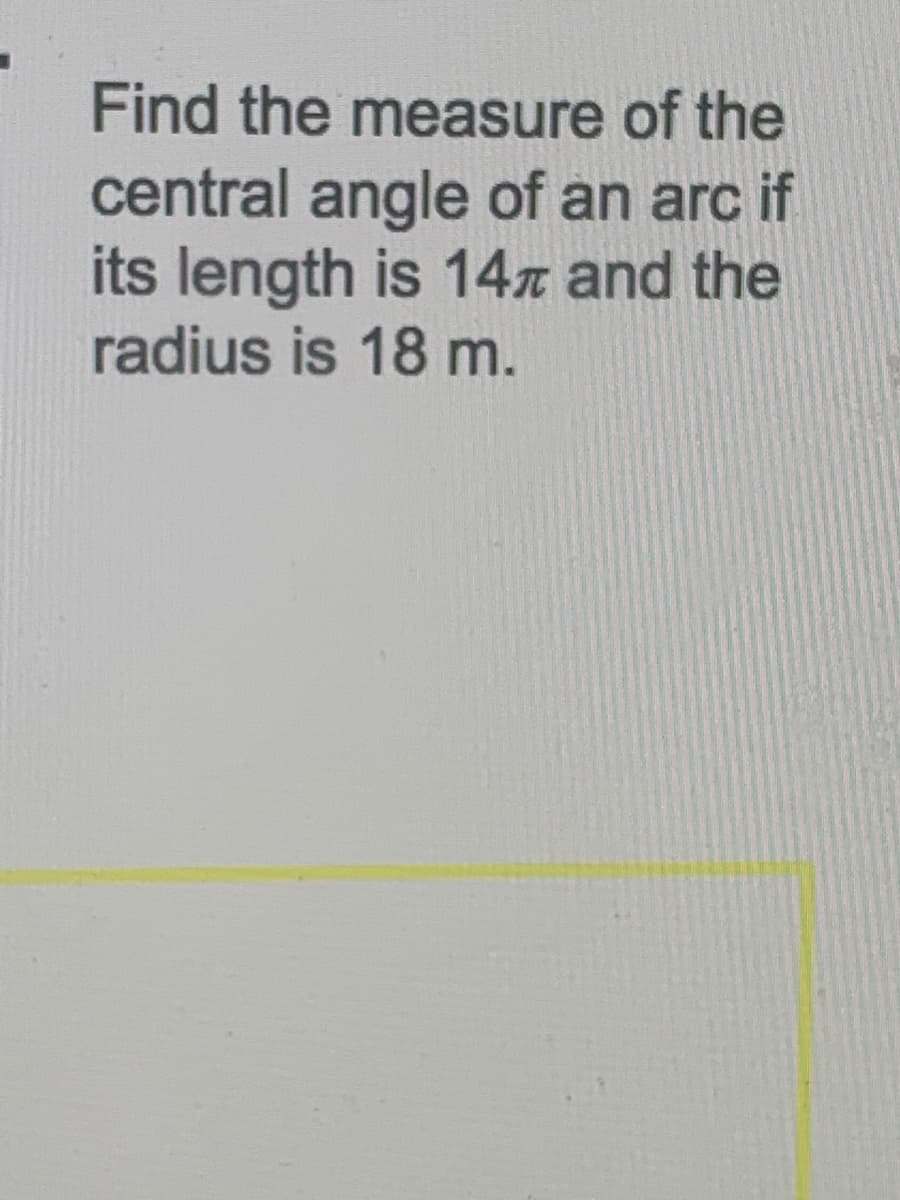 Find the measure of the
central angle of an arc if
its length is 14x and the
radius is 18 m.
