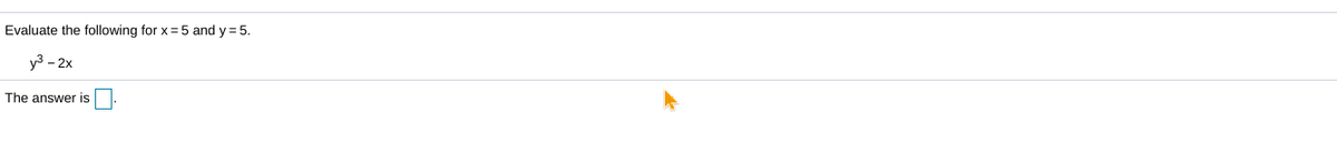 Evaluate the following for x = 5 and y = 5.
y3 - 2x
The answer is
