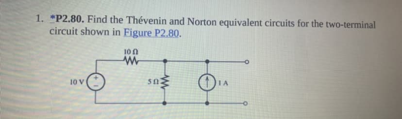 1. *P2.80. Find the Thévenin and Norton equivalent circuits for the two-terminal
circuit shown in Figure P2.80.
10 N
10 V
IA
