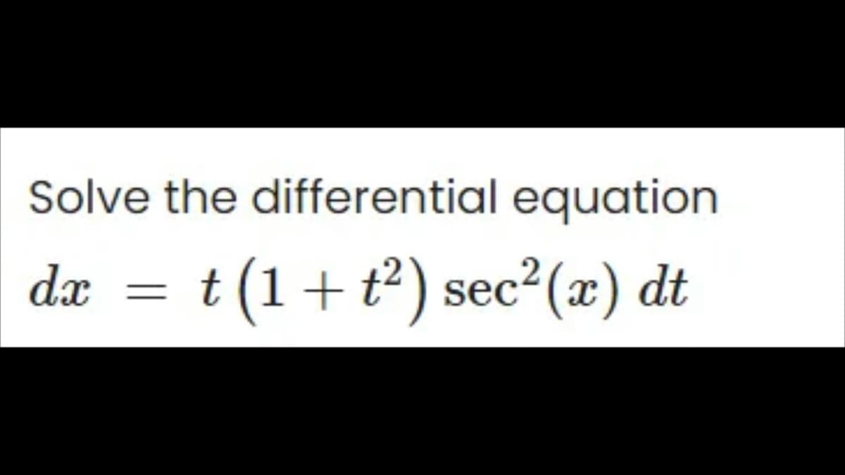 Solve the differential equation
dx t (1+t²) sec²(x) dt