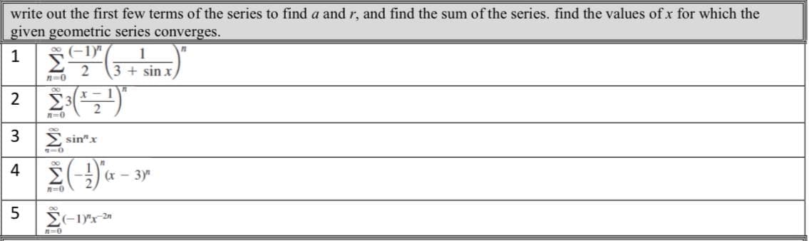 write out the first few terms of the series to find a and r, and find the sum of the series. find the values of x for which the
given geometric series converges.
1 SED
2
n=0
3 + sin x
sin"x
(x - 3)
2.
