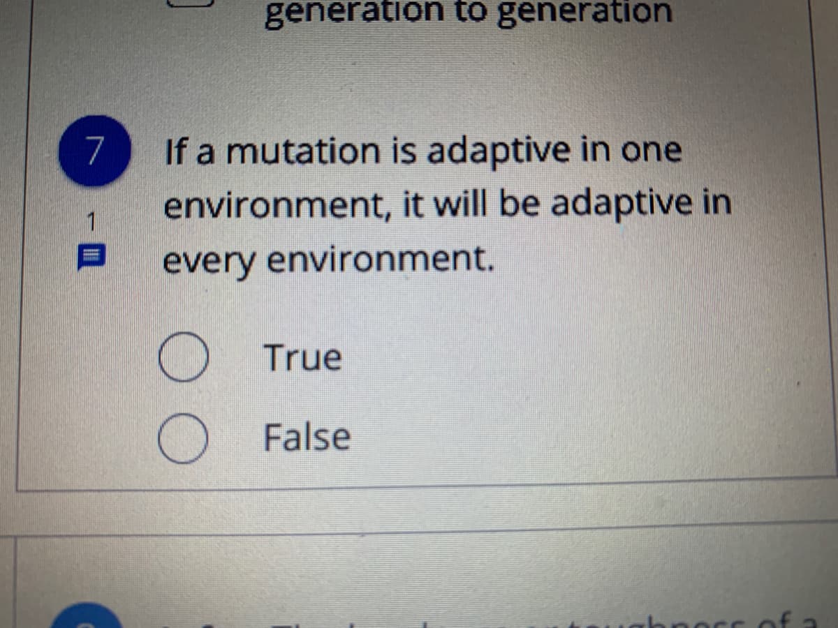 generation to generation
7
If a mutation is adaptive in one
environment, it will be adaptive in
1
every environment.
True
False
