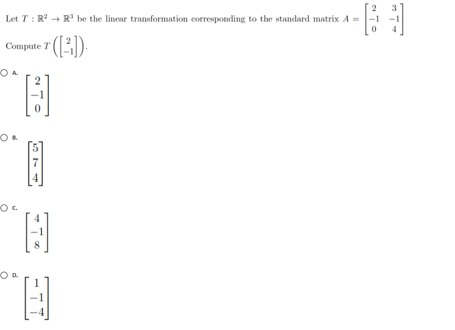 3
Let T : R? → R³ be the linear transformation corresponding to the standard matrix A =
-1
4
Compute T
O A.
O B.
7
Oc.
8
OD.
4
