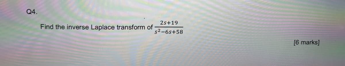 Q4.
2s+19
Find the inverse Laplace transform of s²-6s+58
[6 marks]