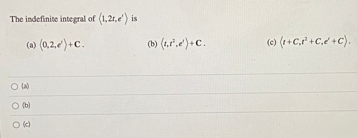 The indefinite integral of (1,2r, e')
is
(a) (0,2,e')+C.
(b) (1,",e') + C.
(c) (r+C,r' +C,e' +C).
(a)
O (b)
O (c)
