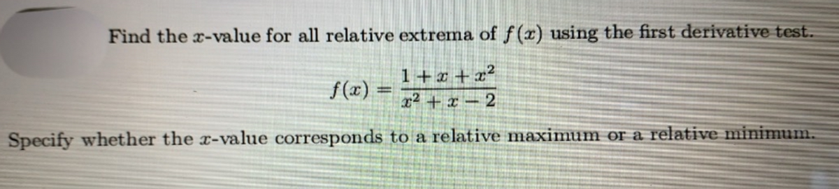 Find the x-value for all relative extrema of f(x) using the first derivative test.
1+x + x²
f(x) = 7+x – 2
Specify whether the x-value corresponds to a relative maximum or a relative minimum.
CO

