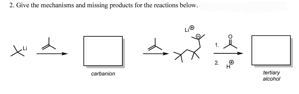 2. Give the mechanisms and missing products for the reactions below.
1.
2.
tertiary
alcohol
carbanion
