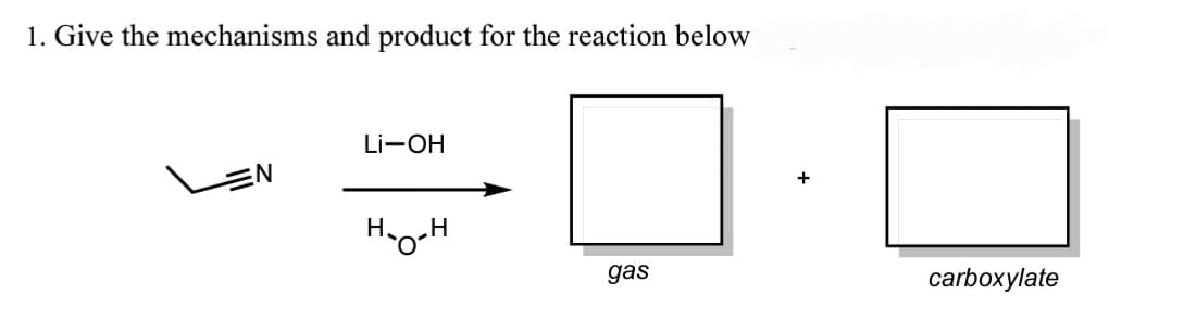 1. Give the mechanisms and product for the reaction below
Li-OH
EN:
+
Ho-H
gas
carboxylate
