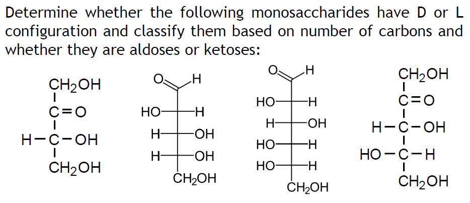 Determine whether the following monosaccharides have D or L
configuration and classify them based on number of carbons and
whether they are aldoses or ketoses:
CH2OH
CH2OH
НО-
C=0
C=0
НО-
H-
H-
HO-
Н-с-он
Н-с-он
H-
-HO-
НО
H-
H-
-HO-
НО -с-н
CH2OH
Но-
ČH2OH
CH2OH
CH2OH
