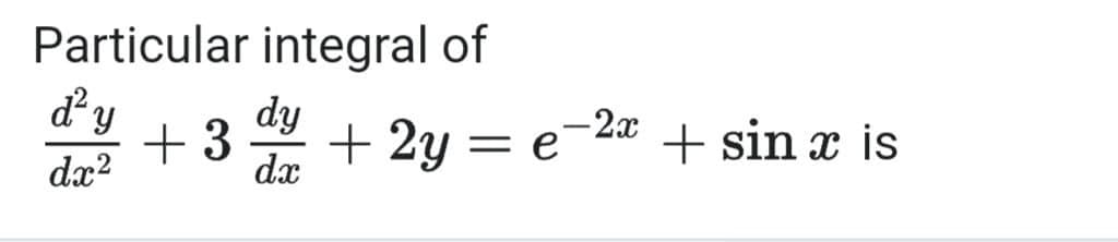 Particular integral of
dy
+3
dx
dy
+ 2y =
e-2a + sin is
dx?
