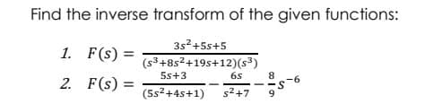 Find the inverse transform of the given functions:
3s2+5s+5
1. F(s) =
(s3+8s2+19s+12)(s³)
5s+3
6s
8
2. F(s) =
9.S.
(5s2+4s+1)
s2+7
9
