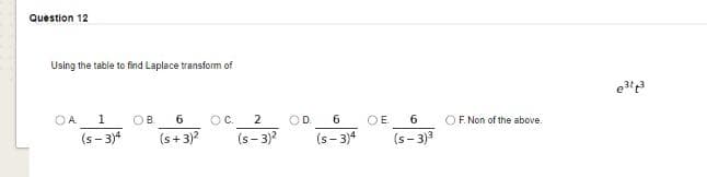 Question 12
Using the table to find Laplace transform of
e
OA.
1
OB.
6
OC.
2
OD.
6.
OE
OE Non of the above.
(s- 3)4
(s+3)?
(s- 3)?
(s- 3)4
(s- 3)3
