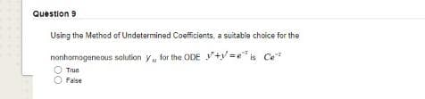 Question 9
Using the Method of Undetermined Coefficients, a suitable choice for the
nonhomogeneous salution y, for the ODE +y=e
" is Ce
True
False
