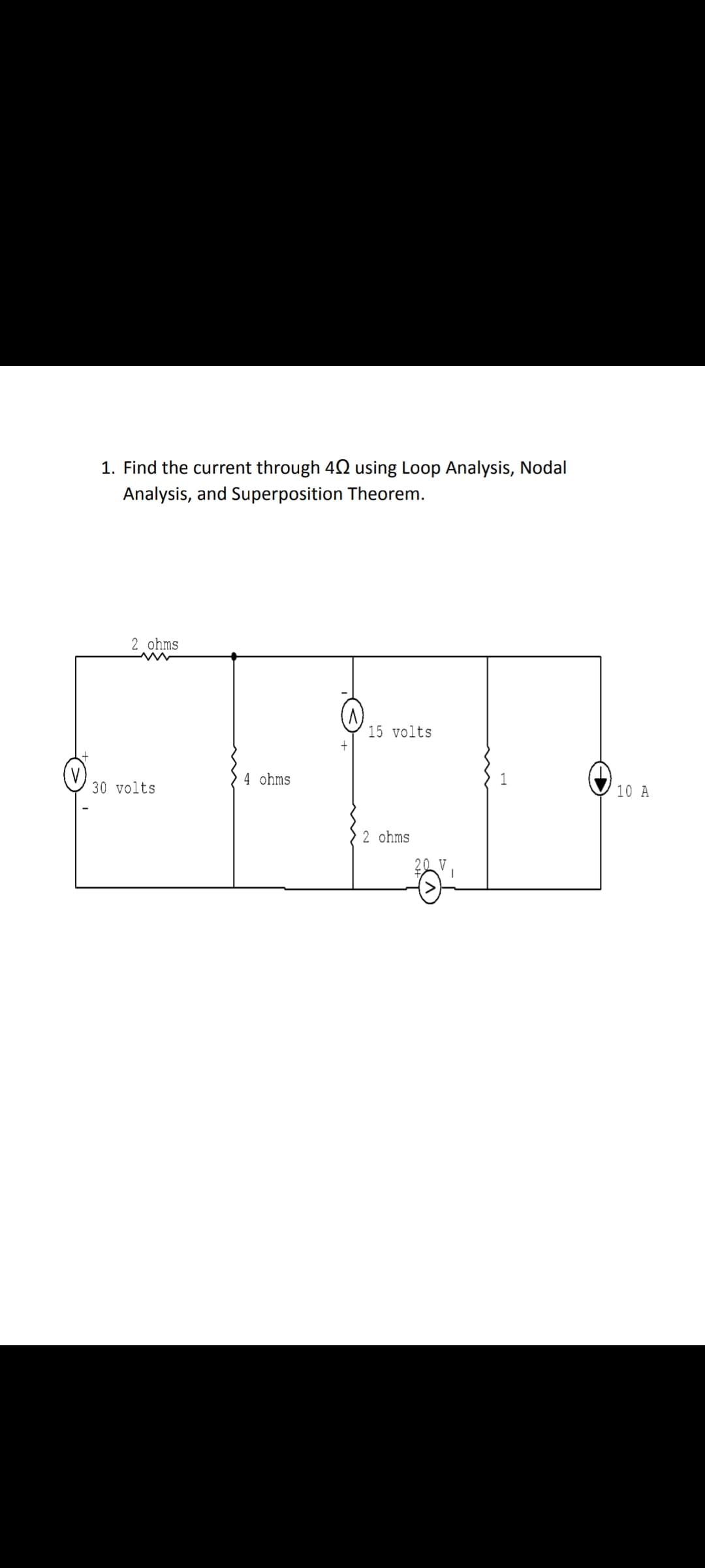 1. Find the current through 42 using Loop Analysis, Nodal
Analysis, and Superposition Theorem.
2 ohms
15 volts
4 ohms
30 volts
10 A
2 ohms
