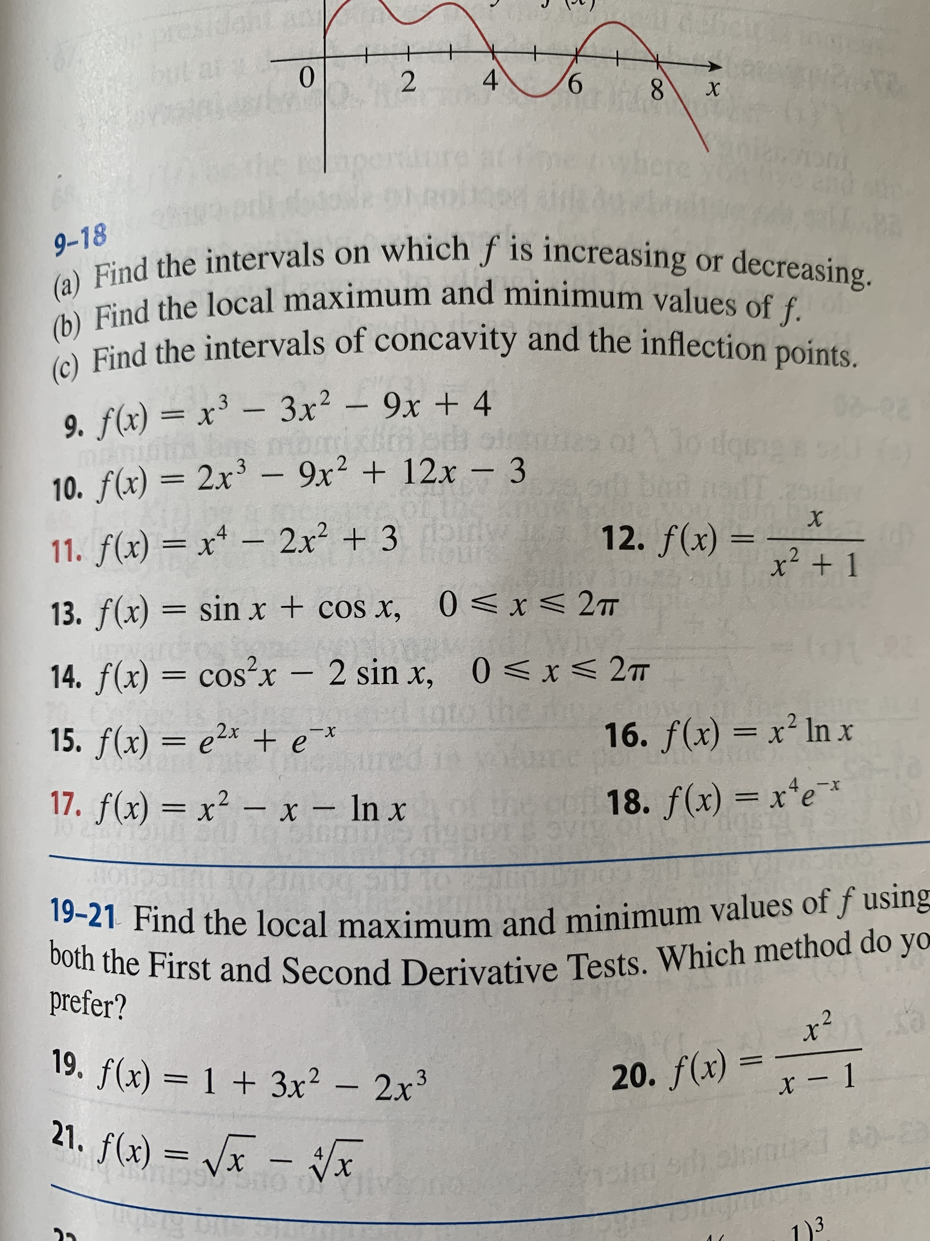 9-18
(a) Find the intervals on which f is increasing or decreasing.
(b) Find the local maximum and minimum values of f.
(c) Find the intervals of concavity and the inflection points.
9. f(x) = x³ – 3x² – 9x + 4
-
10. f(x) = 2x³ – 9x² + 12x – 3
%3D
