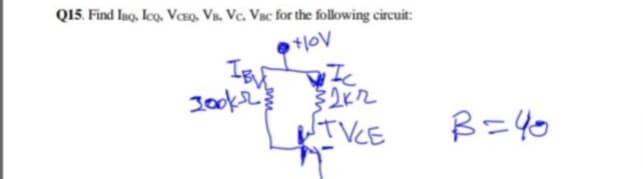 Q15. Find Ino, Ico. Vaxo. Vn. Vc. Vnc for the following circuit:
Jooke
UTVCE
B=40
