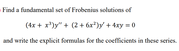 Find a fundamental set of Frobenius solutions of
(4х + х3)у" + (2+ 6х?)у' + 4ху 3— 0
and write the explicit formulas for the coefficients in these series.
