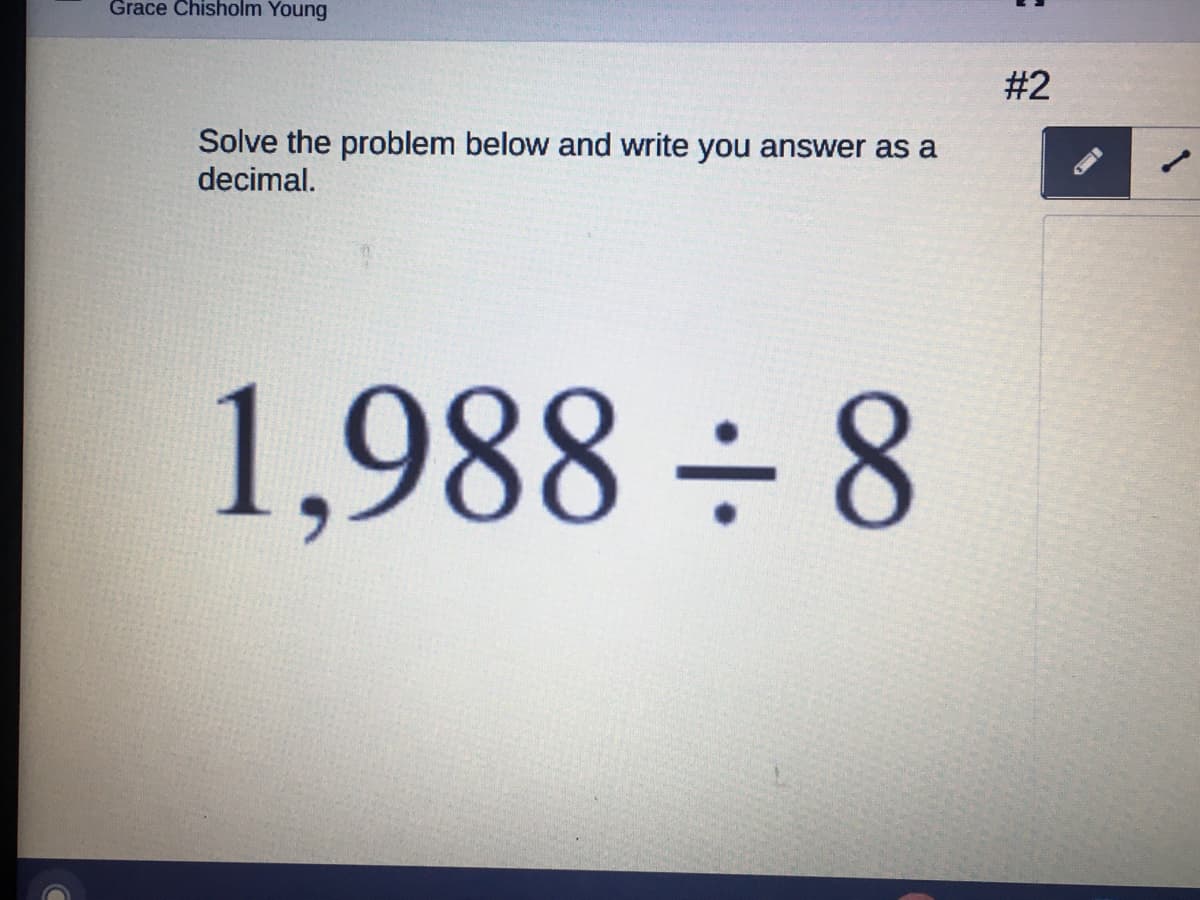 Grace Chisholm Young
#2
Solve the problem below and write you answer as a
decimal.
1,988 ÷ 8
