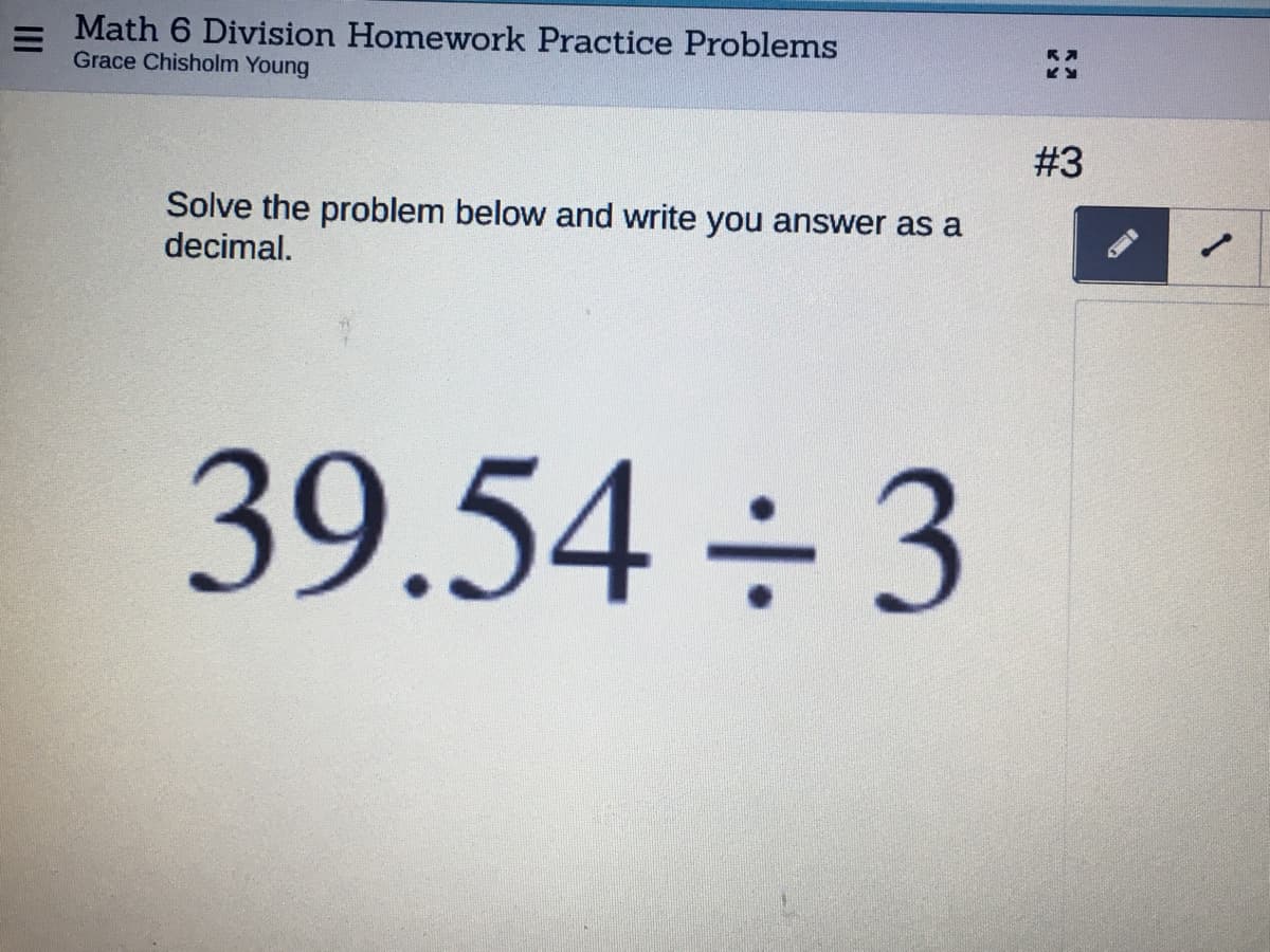 Math 6 Division Homework Practice Problems
Grace Chisholm Young
#3
Solve the problem below and write you answer as a
decimal.
39.54÷3
