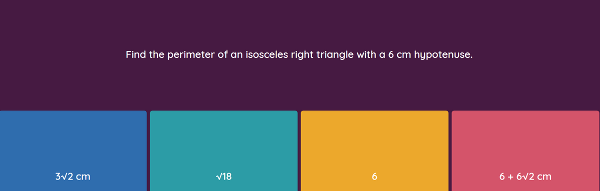 Find the perimeter of an isosceles right triangle with a 6 cm hypotenuse.
3v2 cm
V18
6
6 + 6v2 cm
