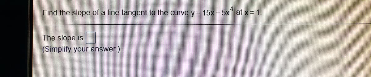 Find the slope of a line tangent to the curve y= 15x-5xi at x= 1.
The slope is
(Sımplify your answer)
