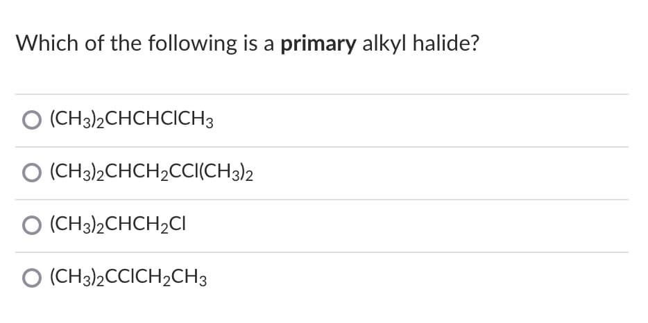 Which of the following is a primary alkyl halide?
O (CH3)2CHCHCICH3
O (CH3)2CHCH2CCI(CH3)2
O (CH3)2CHCH2CI
O (CH3)2CCICH2CH3
