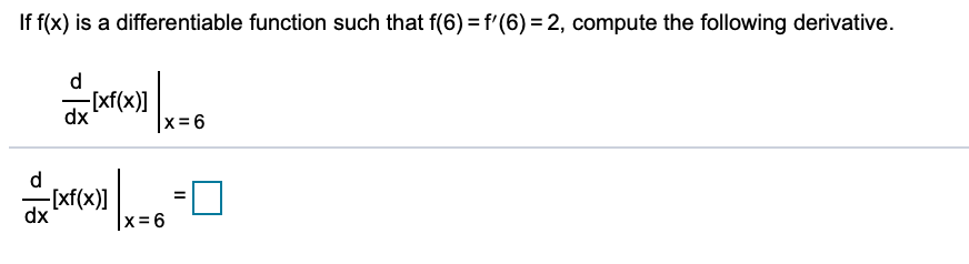 If f(x) is a differentiable function such that f(6) = f'(6) = 2, compute the following derivative.
d
dx
-[xf(x)]
x= 6
d
-[xf(x)]
dx
|x36
II
