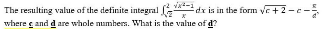 √x²-1
The resulting value of the definite integral
x
where c and d are whole numbers. What is the value of d?
dx is in the form √c+2-c-²/
d'