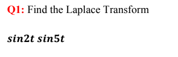 Q1: Find the Laplace Transform
sin2t sin5t
