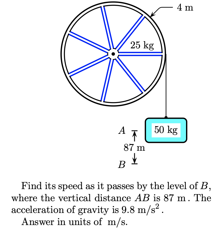 4 m
25 kg
A
50 kg
87 m
В
Find its speed as it passes by the level of B,
where the vertical distance AB is 87 m. The
acceleration of gravity is 9.8 m/s².
Answer in units of m/s.
