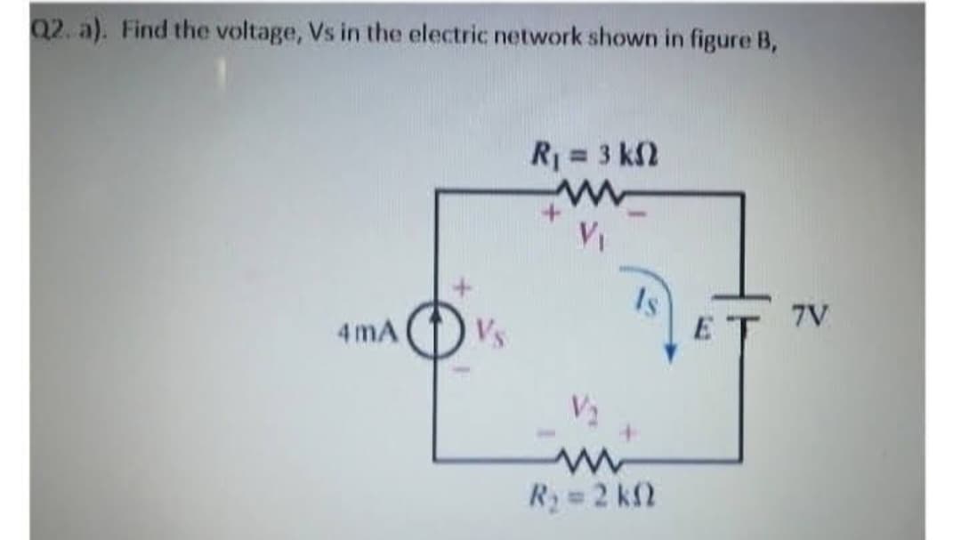 Q2. a). Find the voltage, Vs in the electric network shown in figure B,
4mA
R₁ = 3 kf2
V₁
V₂
Is
R₂ = 2 kn
E
7V