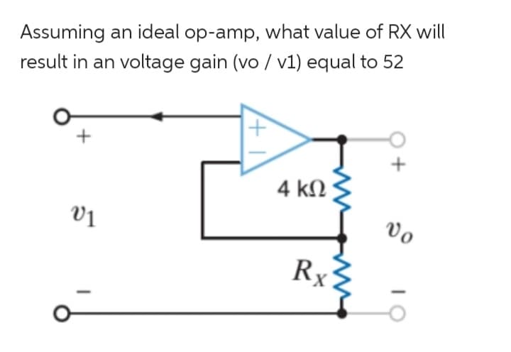 Assuming an ideal op-amp, what value of RX will
result in an voltage gain (vo / v1) equal to 52
v1
4 ΚΩ
Rx
+
Vo