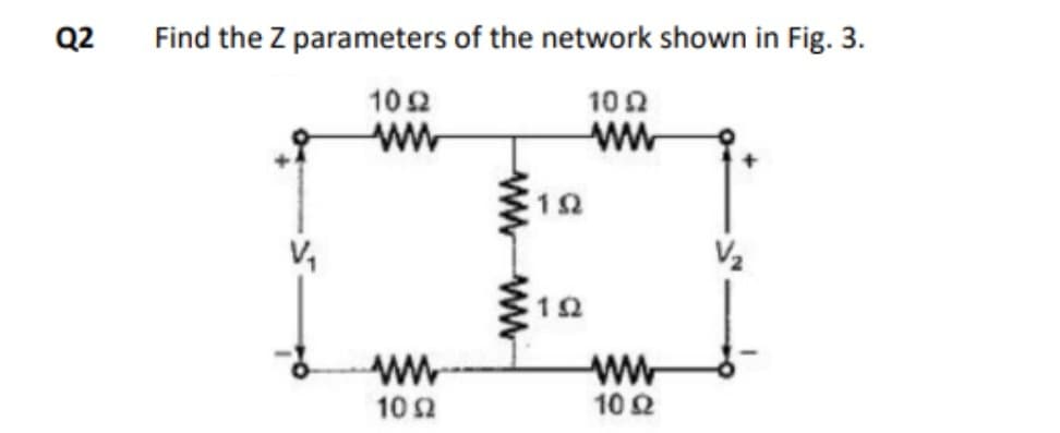 Q2
Find the Z parameters of the network shown in Fig. 3.
1052
1092
ww
ww
V₁
ww
1092
wwwwww
192
192
ww
1092
