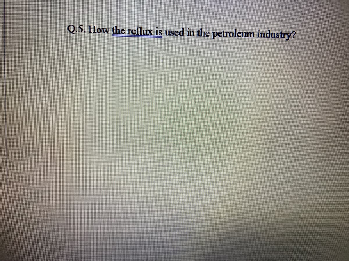 Q.5. How the reflux is used in the petroleum industry?
