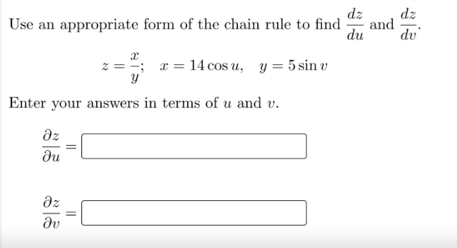 dz
dz
and
du
Use an appropriate form of the chain rule to find
dv'
z = =; x = 14 cos u, y = 5 sin v
y'
Enter your answers in terms of u and v.
dz
ди
dz
dv
||
