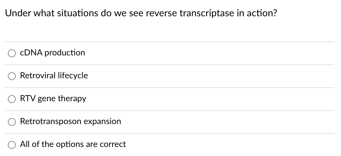 Under what situations do we see reverse transcriptase in action?
CDNA production
Retroviral lifecycle
RTV gene therapy
Retrotransposon expansion
All of the options are correct
