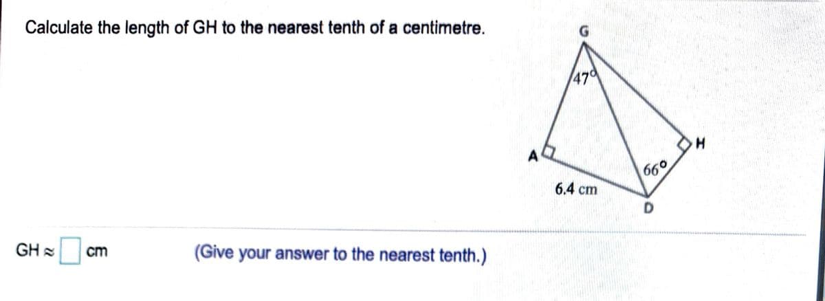 Calculate the length of GH to the nearest tenth of a centimetre.
479
A
60
6.4 cm
GH =
cm
(Give your answer to the nearest tenth.)
