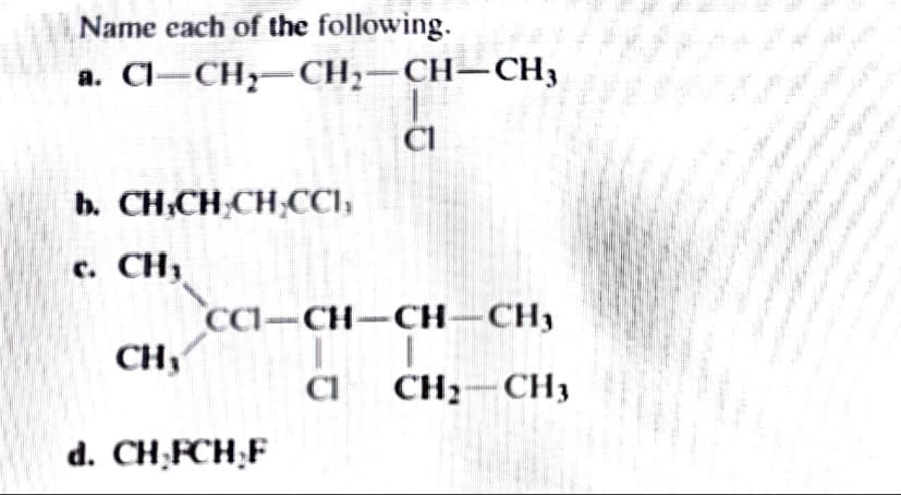 Name each of the following.
a. Cl-CH-CH,-CH–CH3
CI
b. CH,CH CH,CCI;
c. CH,
CCI-CH-CH-CH3
CH
CI
CH;–CH3
d. CH;FCH;F
