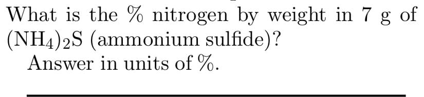 What is the % nitrogen by weight in 7 g of
(NH4)2S (ammonium sulfide)?
Answer in units of %.
