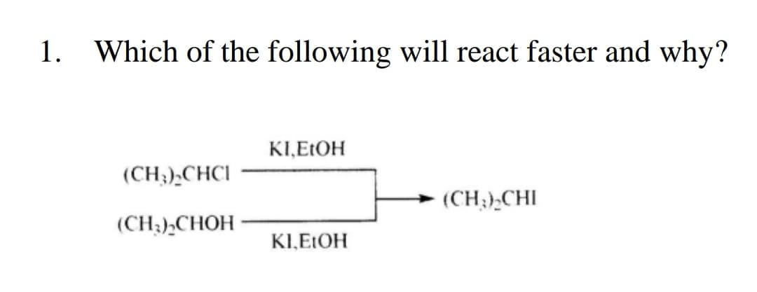 1. Which of the following will react faster and why?
(CH₂)₂CHCI
(CH₂)₂CHOH
KI,EtOH
KI,EtOH
(CH₂)₂CHI